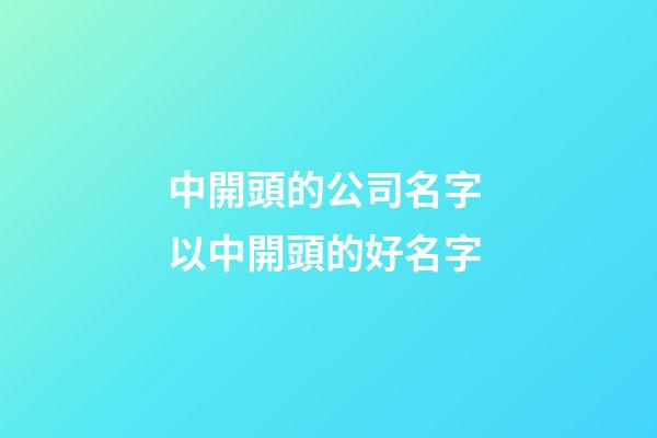 中開頭的公司名字 以中開頭的好名字-第1張-公司起名-玄機(jī)派